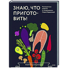 Знаю, что приготовить! Разноцветные рецепты от нутрициолога Марии Кардаковой