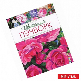 Цветочный пэчворк: Яркие проекты из райского сада