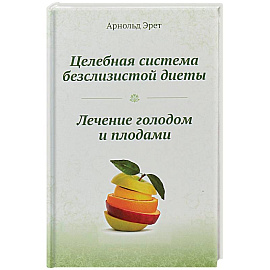 Целебная система безслизистой диеты. Лечение голодом и плодами