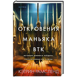 Откровения маньяка BTK. История Денниса Рейдера, рассказанная им самим