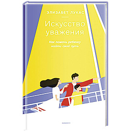 Искусство уважения. Как помочь ребенку найти свой путь