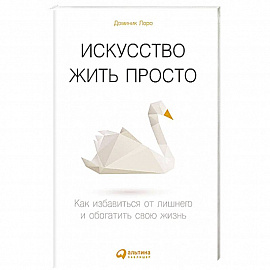 Искусство жить просто: Как избавиться от лишнего и обогатить свою жизнь