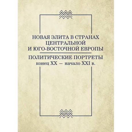 Фото Новая элита в странах Центральной и Юго-Восточной Европы: политические портреты. Конец XX-начало XXI