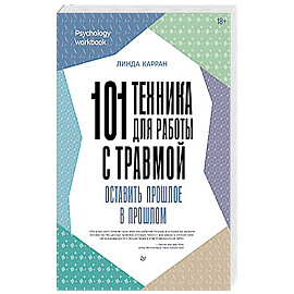 101 техника для работы с травмой. Оставить прошлое в прошлом