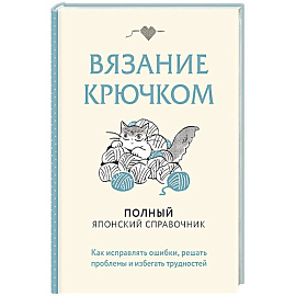Вязание крючком. Полный японский справочник. Как исправлять ошибки, решать проблемы и избегать трудностей