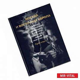 Москва и Восточная Европа. Советско-югославский конфликт и страны советского блока. 1948-1953 гг