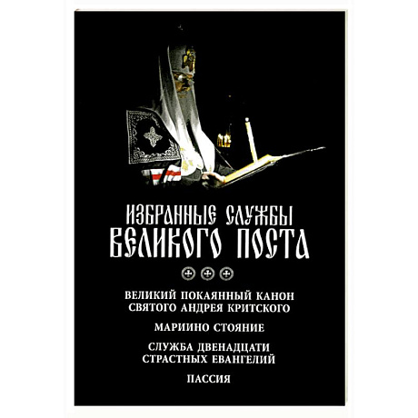 Фото Избранные службы Великого поста. Великий покаянный канон святого Андрея Критского. Мариино стояние. Служба двенадцати страстных евангелий. Пассия. Укино Духовное преображение