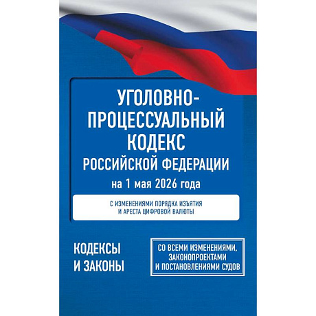 Фото Уголовно-процессуальный кодекс Российской Федерации на 1 мая 2026 года. Со всеми изменениями, законопроектами и постановлениями судов