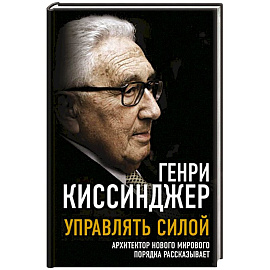 Управлять силой. Архитектор нового мирового порядка рассказывает