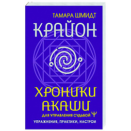 Крайон. Хроники Акаши для управления судьбой. Упражнения, практики, настрои