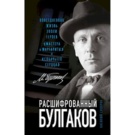 Расшифрованный Булгаков. Повседневная жизнь эпохи героев «Мастера и Маргариты» и «Собачьего сердца»