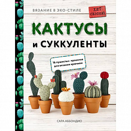 Вязание в ЭКО-стиле. Кактусы и суккуленты. 16 пушистых проектов для вязания крючком