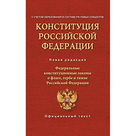 Конституция Российской Федерации. Федеральные конституционные законы о флаге, гербе и гимне. С учетом образования в составе РФ новых субъектов