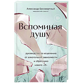 Вспоминая душу. Руководство по исцелению от алкогольной зависимости и обретению нового 'Я'