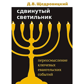 Сдвинутый светильник. Переосмысление ключевых евангельских событий. Щедровицкий Д.В.