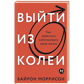 Выйти из колеи: Как перестать саботировать свою жизнь