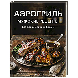 Аэрогриль. Мужские рецепты