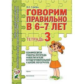 Говорим правильно в 6-7 лет. Тетрадь 3 взаимосвязи работы логопеда и воспитателя в подготовительной к школе логогруппе