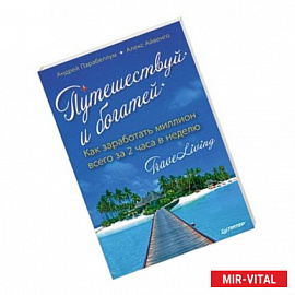 Путешествуй и богатей. Как заработать миллион всего за 2 часа в неделю