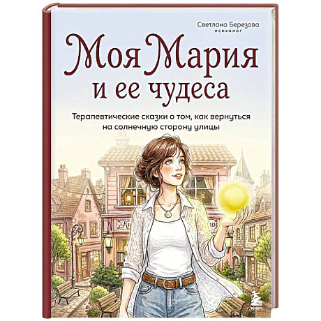 Фото Моя Мария и ее чудеса. Терапевтические сказки о том, как вернуться на солнечную сторону улицы