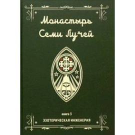 Монастырь семи лучей. Эзотерическая инженерия. Книга 3