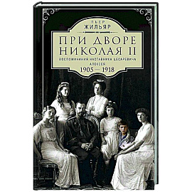 При дворе Николая II. Воспоминания наставника цесаревича Алексея. 1905—1918