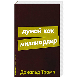 Думай как миллиардер: Все, что следует знать об успехе, недвижимости и жизни вообще