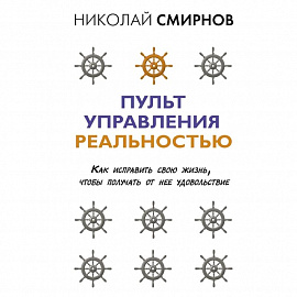 Пульт управления реальностью: как исправить свою жизнь, чтобы получать от нее удовольствие