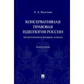 Консервативная правовая идеология России. Теологические и духовные аспекты. Монография