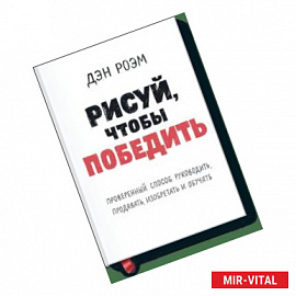 Рисуй, чтобы победить. Проверенныи? способ руководить, продавать, изобретать и обучать