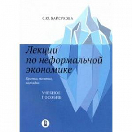 Лекции по неформальной экономике. Кратко, понятно, наглядно. Учебное пособие