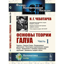 Основы теории Галуа. Ч. 1. Группы. Группа Галуа. Разрешимые уравнения. Некоторые приложения теории Галуа. Уравнения с наперед заданными группами