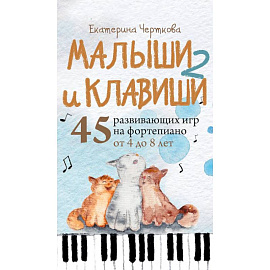 Малыши и клавиши 2: 45 развивающих игр на фортепиано от 4 до 8 лет