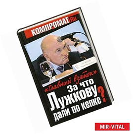 За что Лужкову дали по кепке? 'Главный взяток'