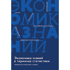 Экономика знаний в терминах статистики Наука, технологии, инновации, цифровая экономика, креативная экономика, образование: терминологический словарь