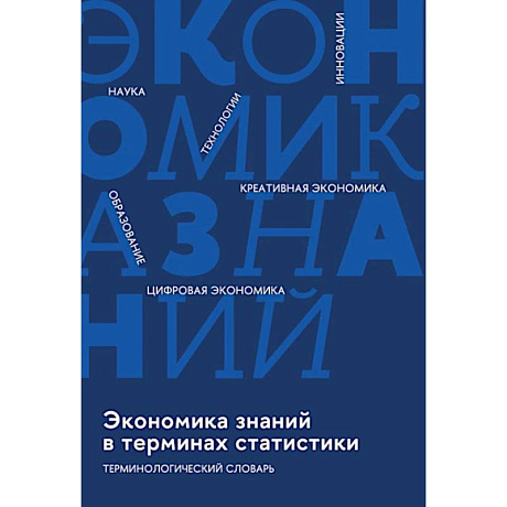 Фото Экономика знаний в терминах статистики Наука, технологии, инновации, цифровая экономика, креативная экономика, образование: терминологический словарь