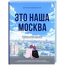 Это наша Москва. Истории о городе, в который невозможно не влюбиться