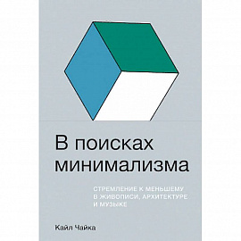 В поисках минимализма. Стремление к меньшему в живописи, архитектуре и музыке