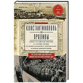 Константинополь и Проливы.  Борьба Российской империи за столицу Турции, владение Босфором и Дарданеллами в Первой мировой войне. В 2 томах. Том  II