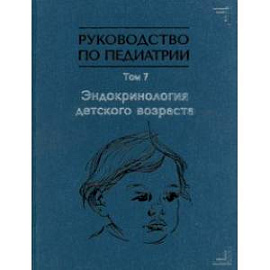 Руководство по педиатрии. Том 7. Эндокринология детского возраста