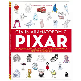 Стань аниматором с Pixar: 45 заданий для создания собственных персонажей, историй и вселенных