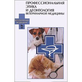 Профессиональная этика и деонтология ветеринарной медицины. Учебное пособие