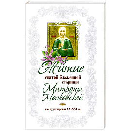 Житие святой блаженной старицы Матроны Московской и ее чудотворения XX-XXI вв.