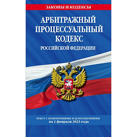 Арбитражный процессуальный кодекс Российской Федерации. Текст с изменениями и дополнениями на 01.02.23 года