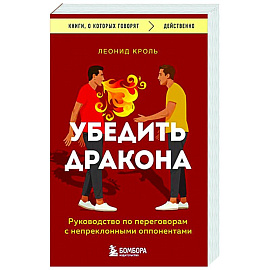 Убедить дракона. Руководство по переговорам с непреклонными оппонентами