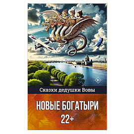 Сказки дедушки Вовы. Новые Богатыри 22+