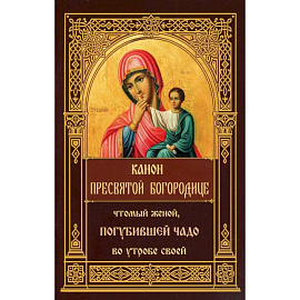Канон Пресвятой Богородице, чтомый женой, погубившее чадо во утробе своей.