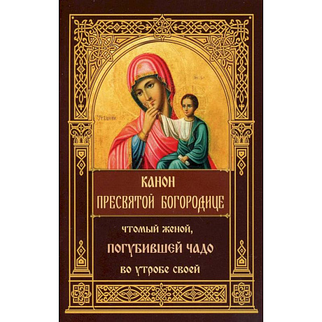 Фото Канон Пресвятой Богородице, чтомый женой, погубившее чадо во утробе своей.