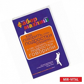 Как говорить, чтобы подростки слушали, и как слушать, чтобы подростки говорили