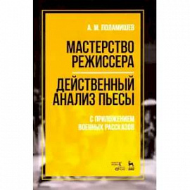 Мастерство режиссера. Действенный анализ пьесы. С приложением военных рассказов. Учебное пособие